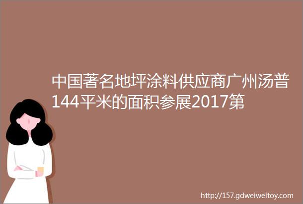 中国著名地坪涂料供应商广州汤普144平米的面积参展2017第六届亚太地坪展T02