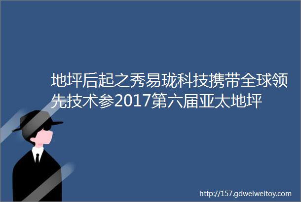 地坪后起之秀易珑科技携带全球领先技术参2017第六届亚太地坪展